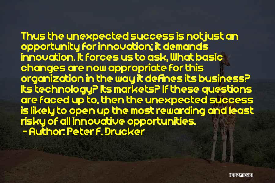 Peter F. Drucker Quotes: Thus The Unexpected Success Is Not Just An Opportunity For Innovation; It Demands Innovation. It Forces Us To Ask, What