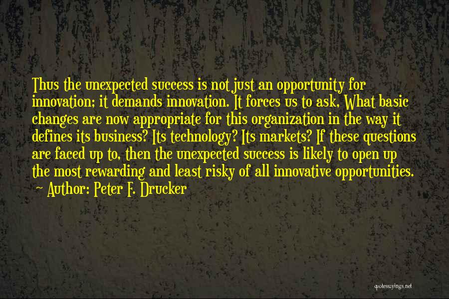 Peter F. Drucker Quotes: Thus The Unexpected Success Is Not Just An Opportunity For Innovation; It Demands Innovation. It Forces Us To Ask, What