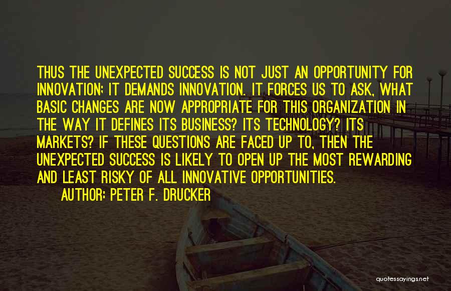 Peter F. Drucker Quotes: Thus The Unexpected Success Is Not Just An Opportunity For Innovation; It Demands Innovation. It Forces Us To Ask, What