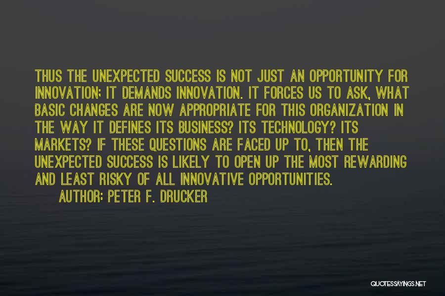 Peter F. Drucker Quotes: Thus The Unexpected Success Is Not Just An Opportunity For Innovation; It Demands Innovation. It Forces Us To Ask, What