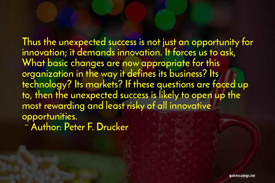 Peter F. Drucker Quotes: Thus The Unexpected Success Is Not Just An Opportunity For Innovation; It Demands Innovation. It Forces Us To Ask, What