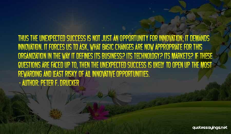 Peter F. Drucker Quotes: Thus The Unexpected Success Is Not Just An Opportunity For Innovation; It Demands Innovation. It Forces Us To Ask, What