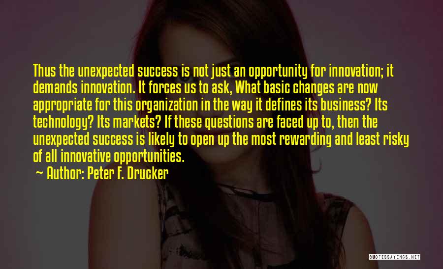 Peter F. Drucker Quotes: Thus The Unexpected Success Is Not Just An Opportunity For Innovation; It Demands Innovation. It Forces Us To Ask, What