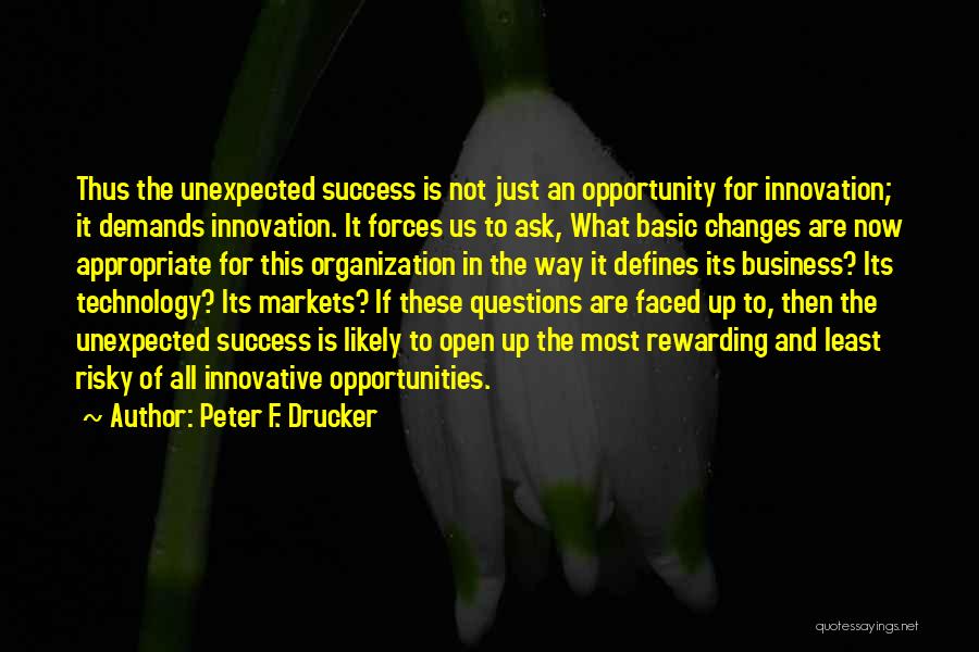 Peter F. Drucker Quotes: Thus The Unexpected Success Is Not Just An Opportunity For Innovation; It Demands Innovation. It Forces Us To Ask, What