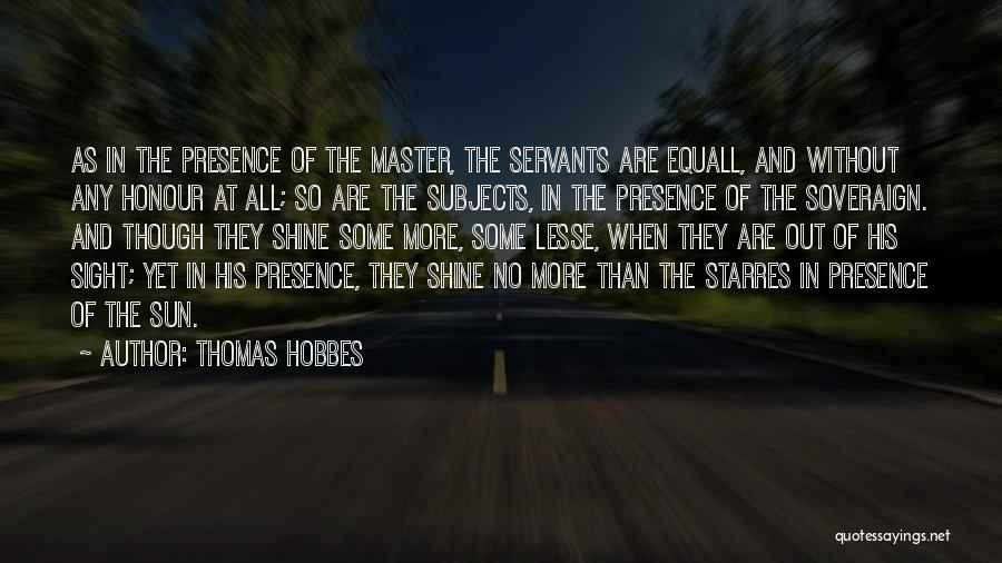 Thomas Hobbes Quotes: As In The Presence Of The Master, The Servants Are Equall, And Without Any Honour At All; So Are The