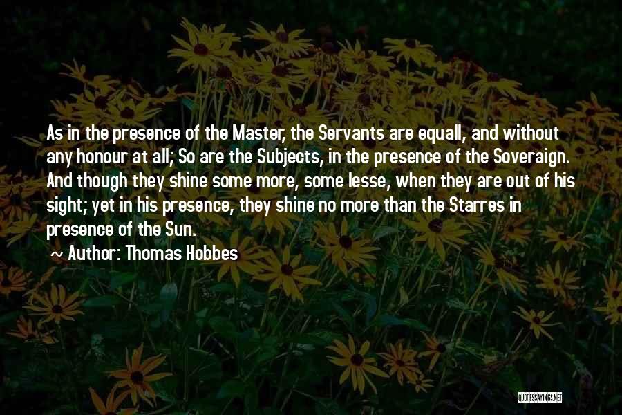 Thomas Hobbes Quotes: As In The Presence Of The Master, The Servants Are Equall, And Without Any Honour At All; So Are The