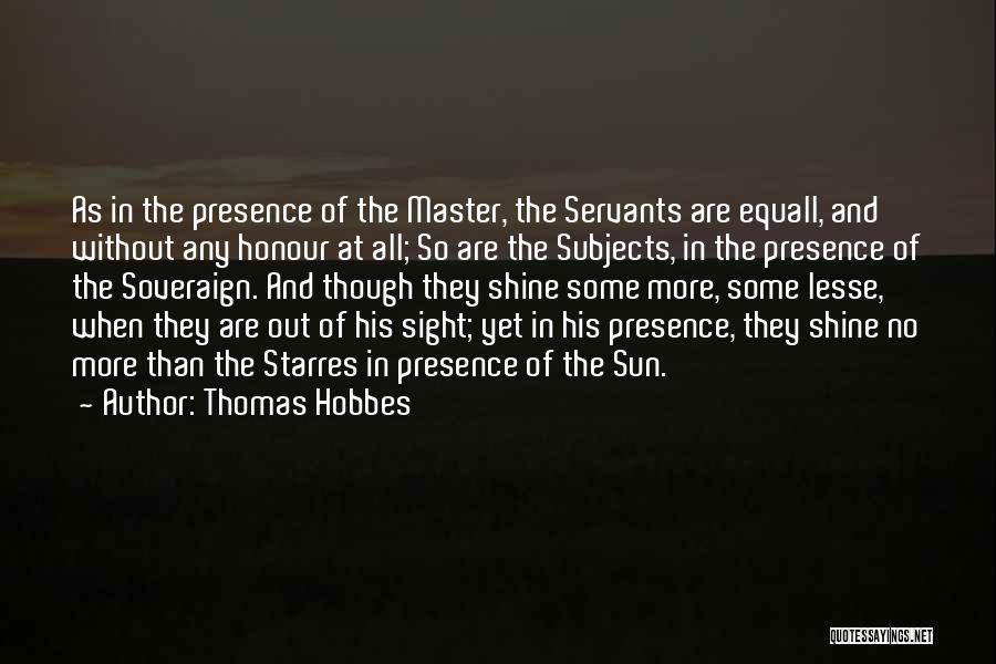 Thomas Hobbes Quotes: As In The Presence Of The Master, The Servants Are Equall, And Without Any Honour At All; So Are The