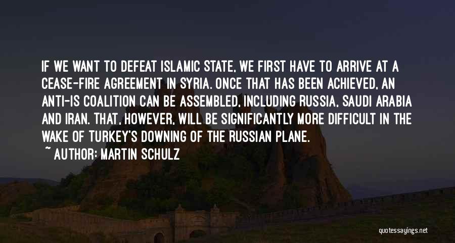 Martin Schulz Quotes: If We Want To Defeat Islamic State, We First Have To Arrive At A Cease-fire Agreement In Syria. Once That