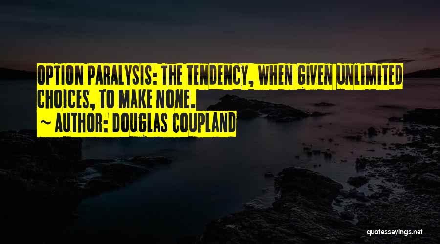 Douglas Coupland Quotes: Option Paralysis: The Tendency, When Given Unlimited Choices, To Make None.