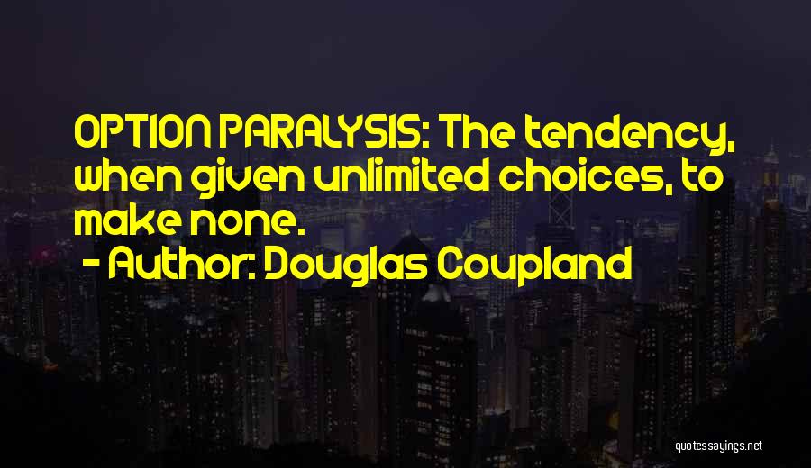 Douglas Coupland Quotes: Option Paralysis: The Tendency, When Given Unlimited Choices, To Make None.