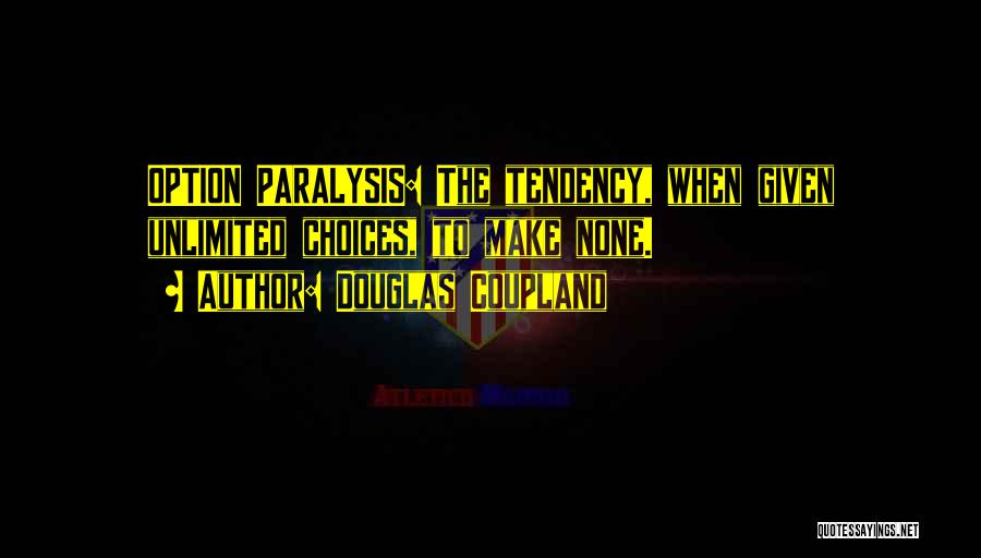 Douglas Coupland Quotes: Option Paralysis: The Tendency, When Given Unlimited Choices, To Make None.