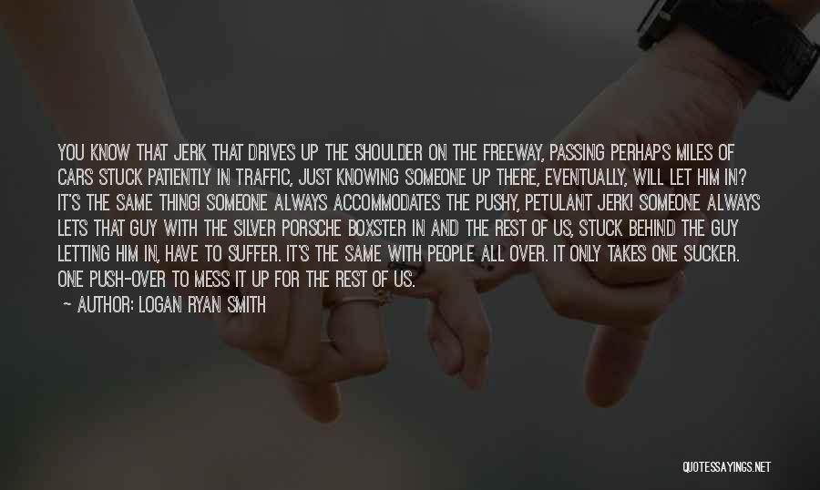 Logan Ryan Smith Quotes: You Know That Jerk That Drives Up The Shoulder On The Freeway, Passing Perhaps Miles Of Cars Stuck Patiently In