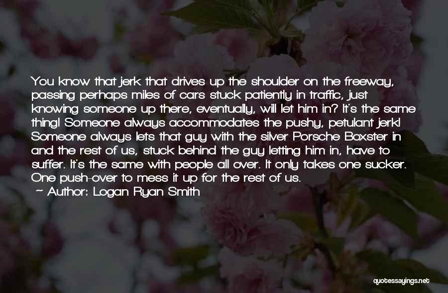 Logan Ryan Smith Quotes: You Know That Jerk That Drives Up The Shoulder On The Freeway, Passing Perhaps Miles Of Cars Stuck Patiently In