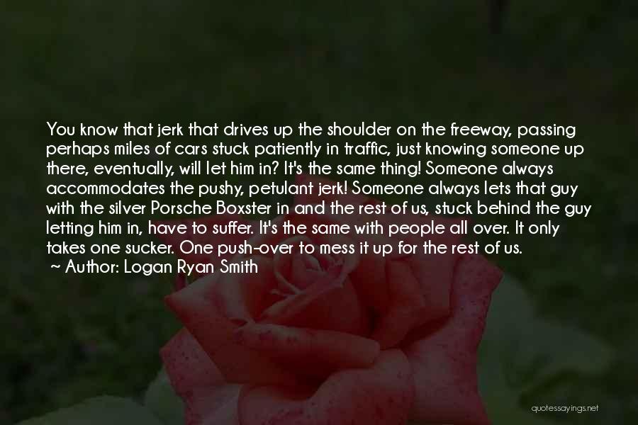 Logan Ryan Smith Quotes: You Know That Jerk That Drives Up The Shoulder On The Freeway, Passing Perhaps Miles Of Cars Stuck Patiently In