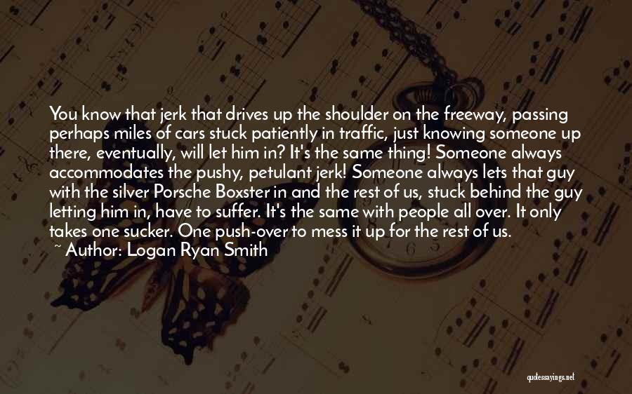 Logan Ryan Smith Quotes: You Know That Jerk That Drives Up The Shoulder On The Freeway, Passing Perhaps Miles Of Cars Stuck Patiently In