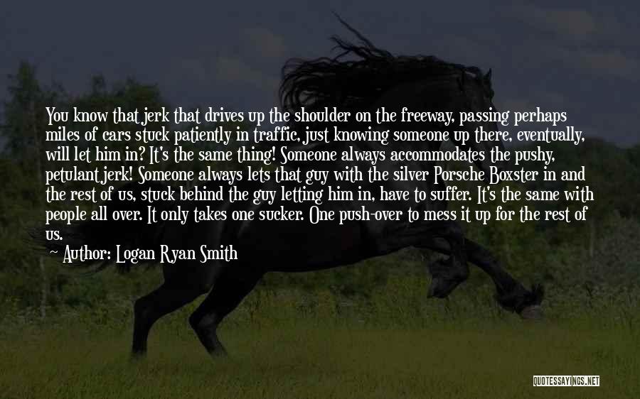 Logan Ryan Smith Quotes: You Know That Jerk That Drives Up The Shoulder On The Freeway, Passing Perhaps Miles Of Cars Stuck Patiently In