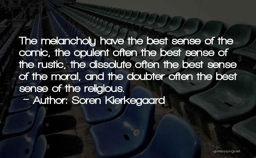 Soren Kierkegaard Quotes: The Melancholy Have The Best Sense Of The Comic, The Opulent Often The Best Sense Of The Rustic, The Dissolute