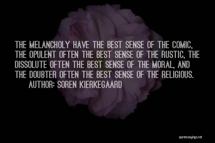 Soren Kierkegaard Quotes: The Melancholy Have The Best Sense Of The Comic, The Opulent Often The Best Sense Of The Rustic, The Dissolute