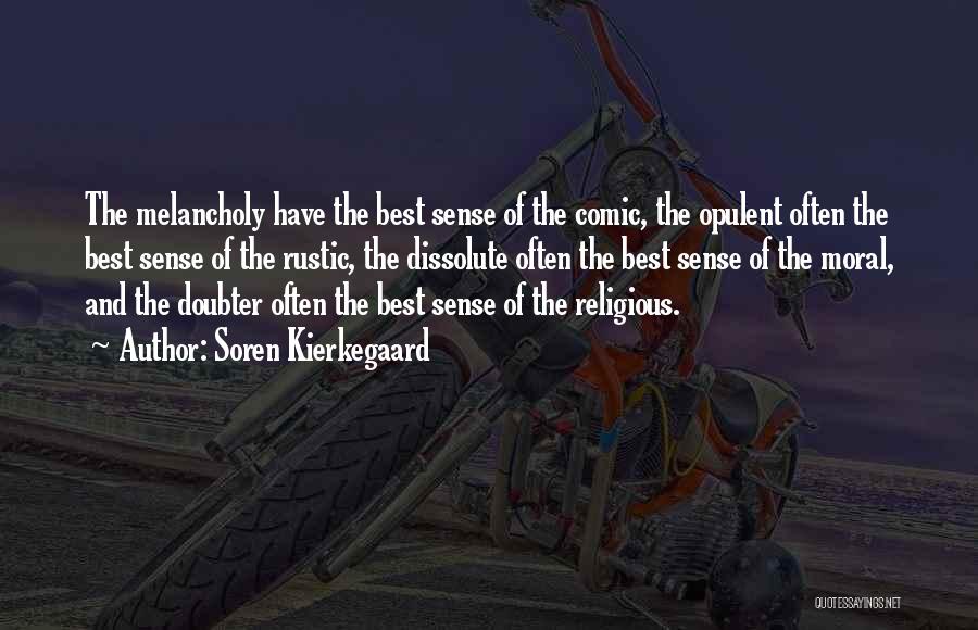 Soren Kierkegaard Quotes: The Melancholy Have The Best Sense Of The Comic, The Opulent Often The Best Sense Of The Rustic, The Dissolute