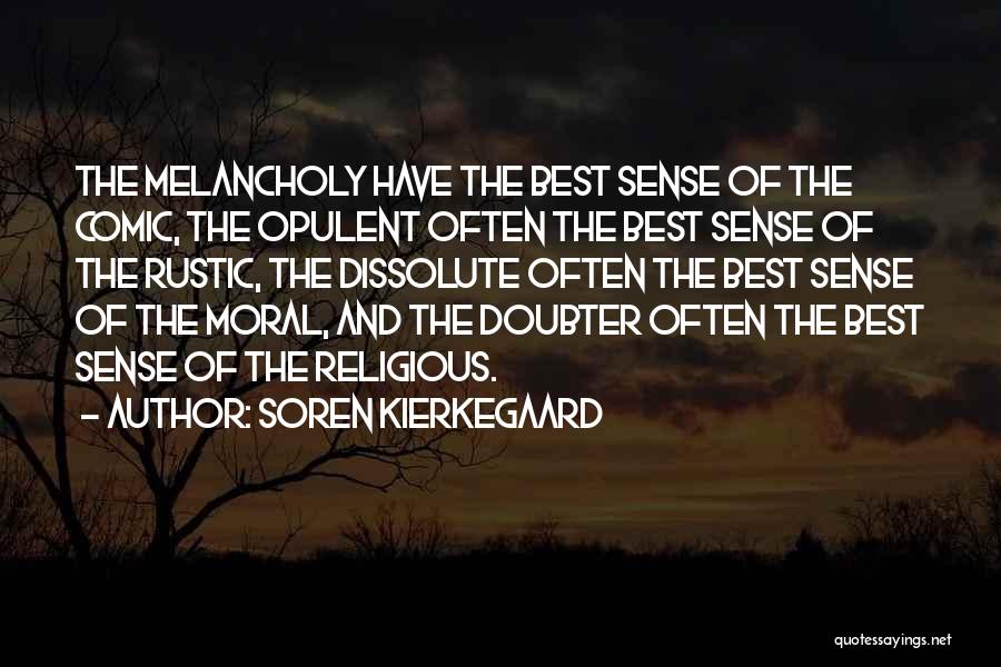 Soren Kierkegaard Quotes: The Melancholy Have The Best Sense Of The Comic, The Opulent Often The Best Sense Of The Rustic, The Dissolute