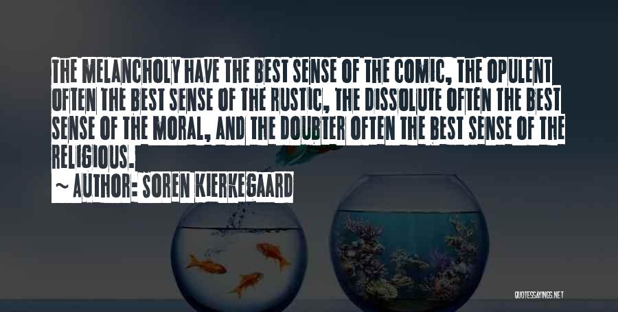 Soren Kierkegaard Quotes: The Melancholy Have The Best Sense Of The Comic, The Opulent Often The Best Sense Of The Rustic, The Dissolute