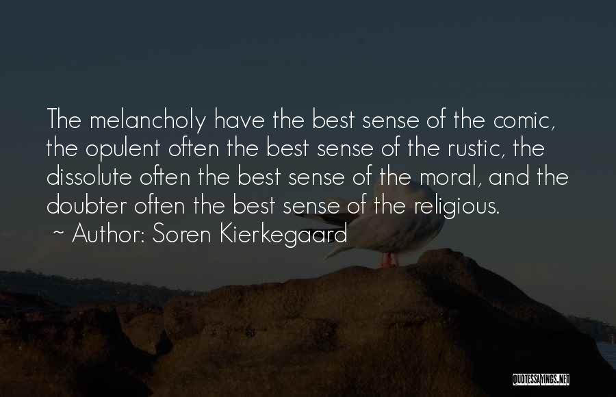 Soren Kierkegaard Quotes: The Melancholy Have The Best Sense Of The Comic, The Opulent Often The Best Sense Of The Rustic, The Dissolute