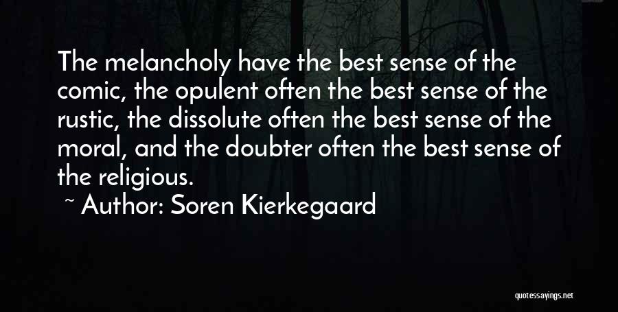 Soren Kierkegaard Quotes: The Melancholy Have The Best Sense Of The Comic, The Opulent Often The Best Sense Of The Rustic, The Dissolute