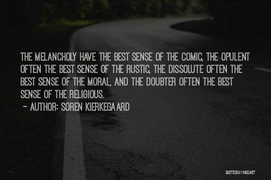 Soren Kierkegaard Quotes: The Melancholy Have The Best Sense Of The Comic, The Opulent Often The Best Sense Of The Rustic, The Dissolute