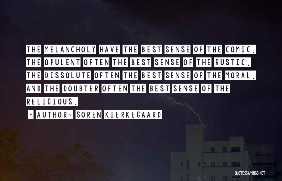 Soren Kierkegaard Quotes: The Melancholy Have The Best Sense Of The Comic, The Opulent Often The Best Sense Of The Rustic, The Dissolute