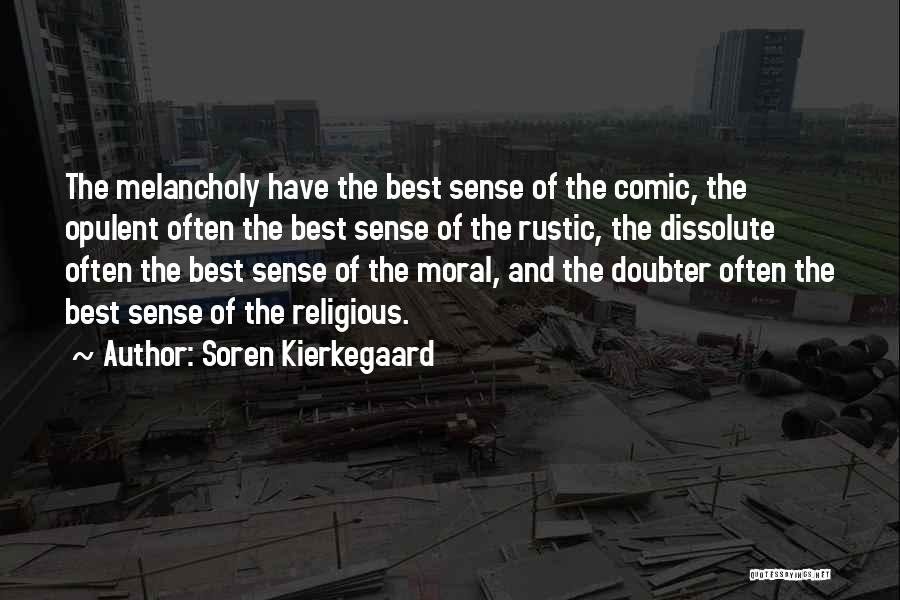 Soren Kierkegaard Quotes: The Melancholy Have The Best Sense Of The Comic, The Opulent Often The Best Sense Of The Rustic, The Dissolute