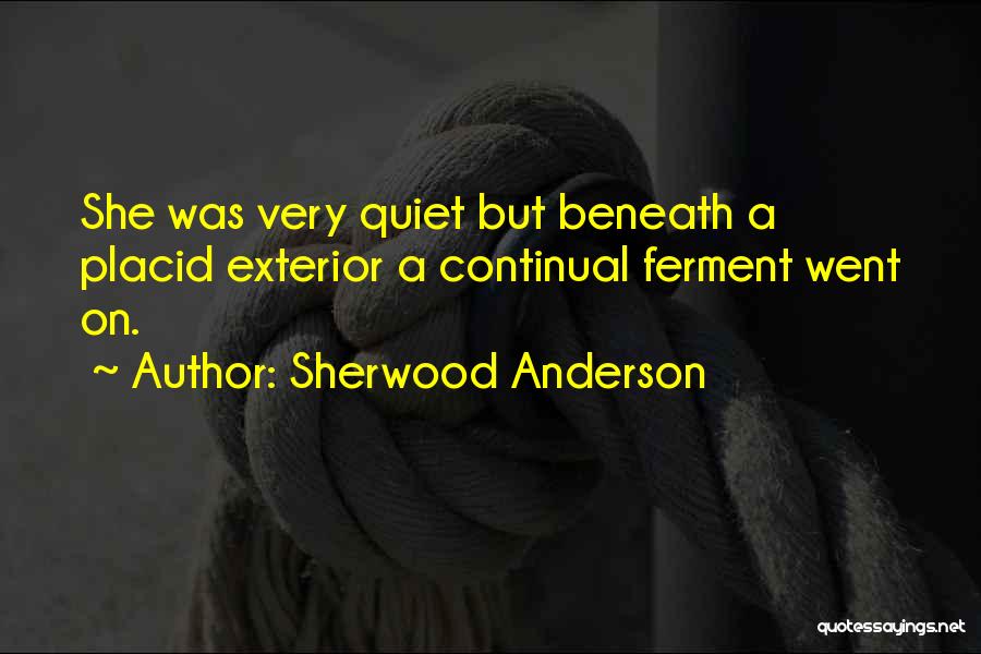 Sherwood Anderson Quotes: She Was Very Quiet But Beneath A Placid Exterior A Continual Ferment Went On.