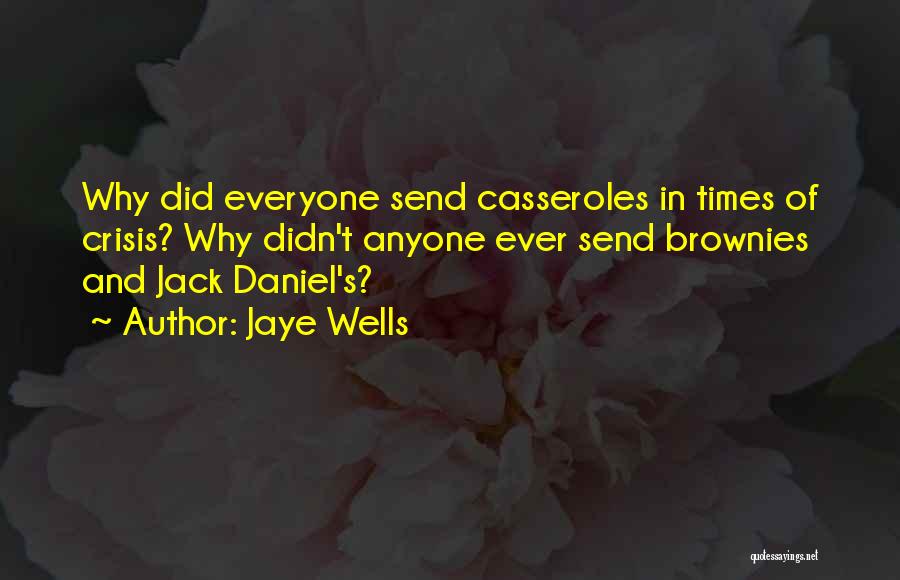 Jaye Wells Quotes: Why Did Everyone Send Casseroles In Times Of Crisis? Why Didn't Anyone Ever Send Brownies And Jack Daniel's?