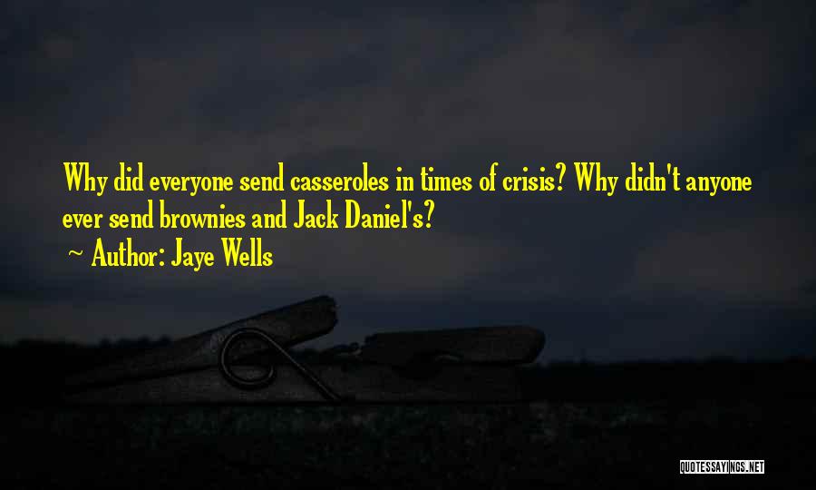 Jaye Wells Quotes: Why Did Everyone Send Casseroles In Times Of Crisis? Why Didn't Anyone Ever Send Brownies And Jack Daniel's?