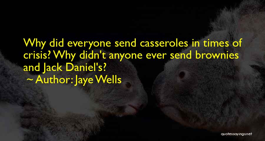 Jaye Wells Quotes: Why Did Everyone Send Casseroles In Times Of Crisis? Why Didn't Anyone Ever Send Brownies And Jack Daniel's?