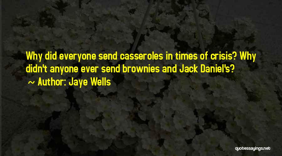 Jaye Wells Quotes: Why Did Everyone Send Casseroles In Times Of Crisis? Why Didn't Anyone Ever Send Brownies And Jack Daniel's?