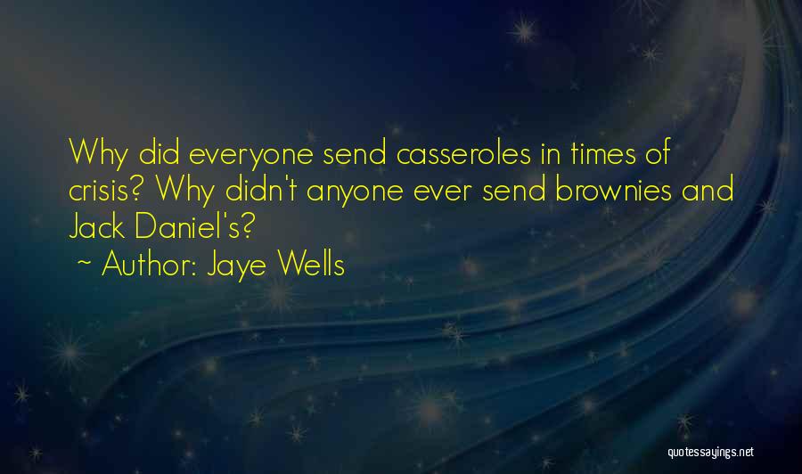 Jaye Wells Quotes: Why Did Everyone Send Casseroles In Times Of Crisis? Why Didn't Anyone Ever Send Brownies And Jack Daniel's?