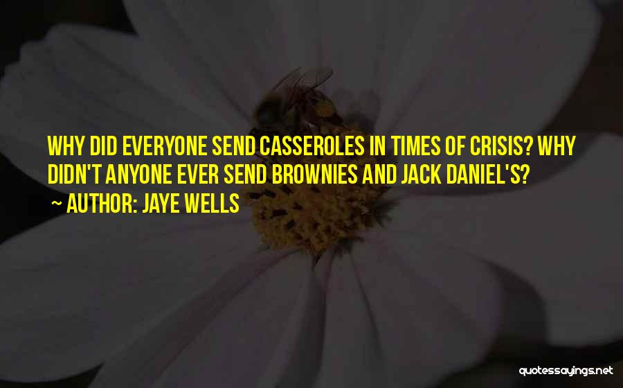 Jaye Wells Quotes: Why Did Everyone Send Casseroles In Times Of Crisis? Why Didn't Anyone Ever Send Brownies And Jack Daniel's?