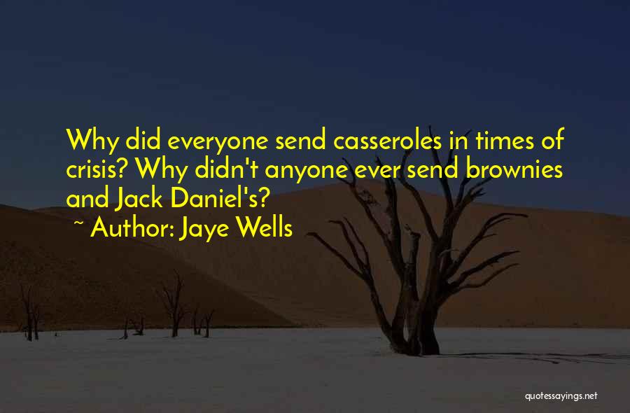 Jaye Wells Quotes: Why Did Everyone Send Casseroles In Times Of Crisis? Why Didn't Anyone Ever Send Brownies And Jack Daniel's?