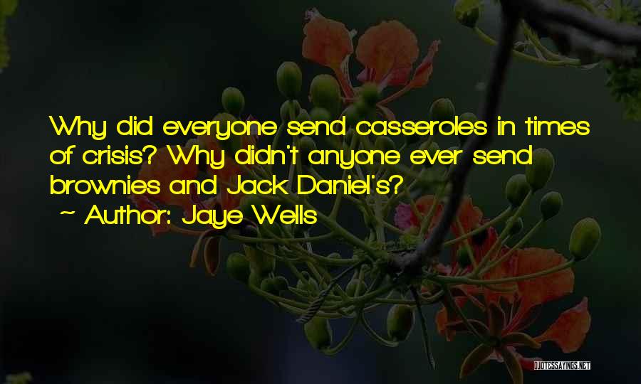 Jaye Wells Quotes: Why Did Everyone Send Casseroles In Times Of Crisis? Why Didn't Anyone Ever Send Brownies And Jack Daniel's?