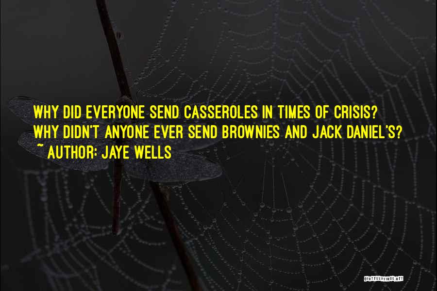 Jaye Wells Quotes: Why Did Everyone Send Casseroles In Times Of Crisis? Why Didn't Anyone Ever Send Brownies And Jack Daniel's?