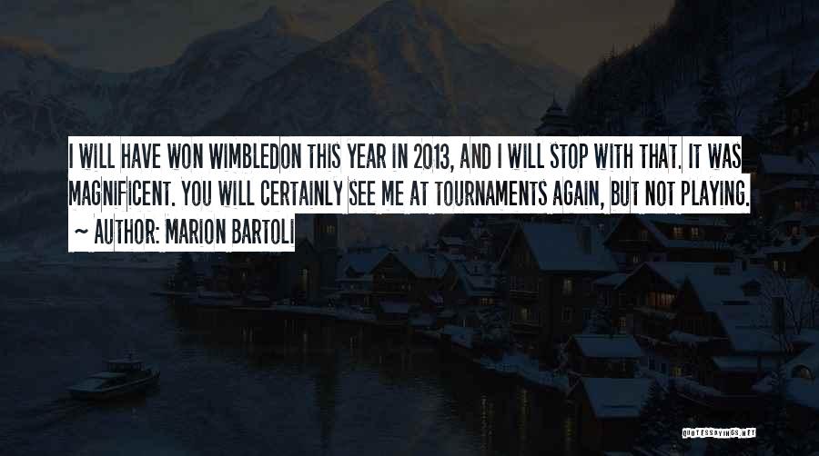 Marion Bartoli Quotes: I Will Have Won Wimbledon This Year In 2013, And I Will Stop With That. It Was Magnificent. You Will