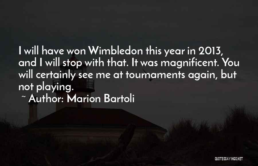 Marion Bartoli Quotes: I Will Have Won Wimbledon This Year In 2013, And I Will Stop With That. It Was Magnificent. You Will