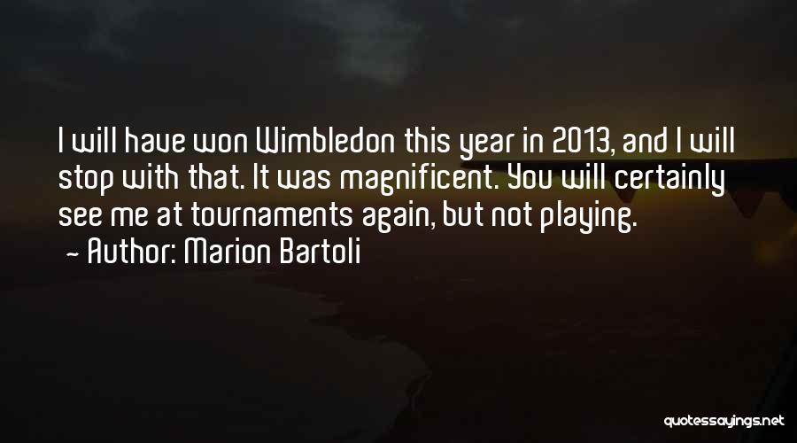Marion Bartoli Quotes: I Will Have Won Wimbledon This Year In 2013, And I Will Stop With That. It Was Magnificent. You Will