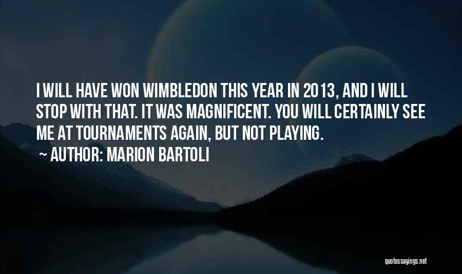Marion Bartoli Quotes: I Will Have Won Wimbledon This Year In 2013, And I Will Stop With That. It Was Magnificent. You Will