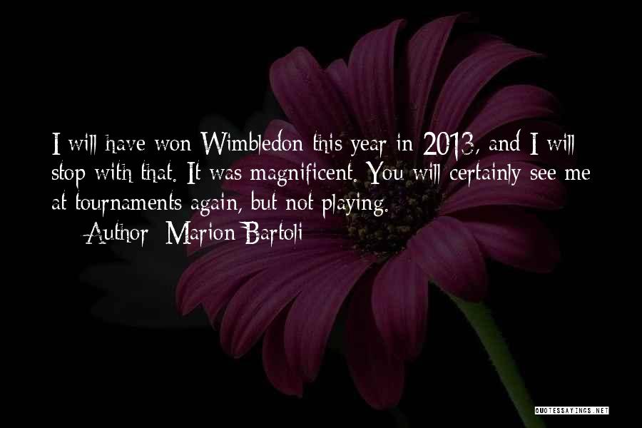 Marion Bartoli Quotes: I Will Have Won Wimbledon This Year In 2013, And I Will Stop With That. It Was Magnificent. You Will
