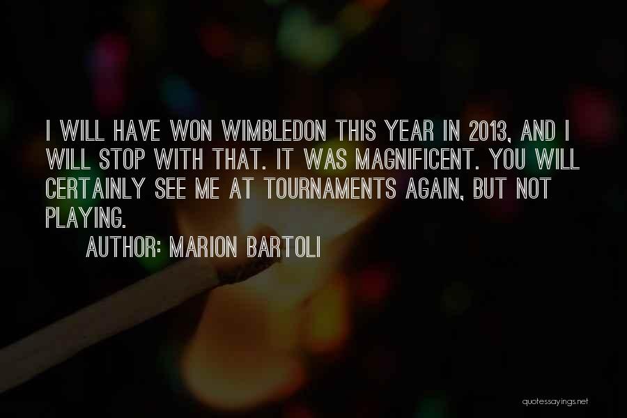 Marion Bartoli Quotes: I Will Have Won Wimbledon This Year In 2013, And I Will Stop With That. It Was Magnificent. You Will