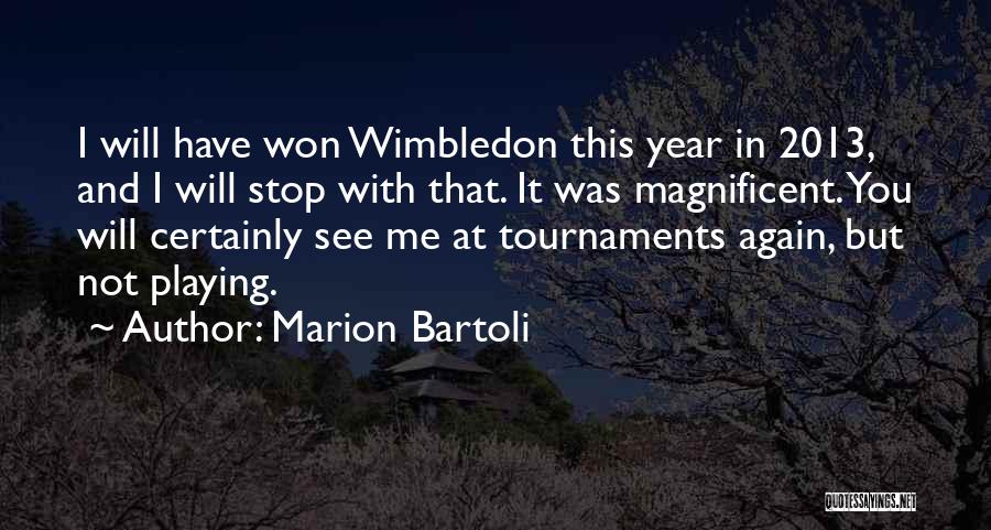Marion Bartoli Quotes: I Will Have Won Wimbledon This Year In 2013, And I Will Stop With That. It Was Magnificent. You Will