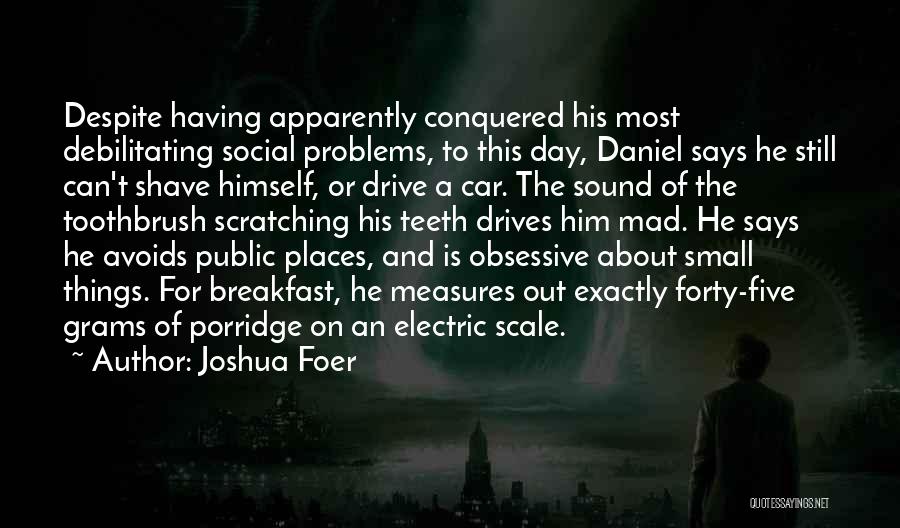 Joshua Foer Quotes: Despite Having Apparently Conquered His Most Debilitating Social Problems, To This Day, Daniel Says He Still Can't Shave Himself, Or