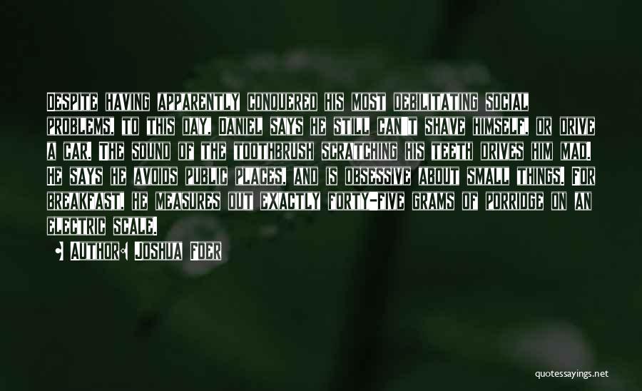 Joshua Foer Quotes: Despite Having Apparently Conquered His Most Debilitating Social Problems, To This Day, Daniel Says He Still Can't Shave Himself, Or