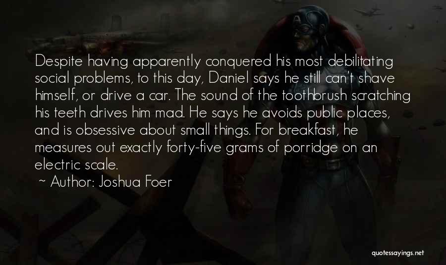 Joshua Foer Quotes: Despite Having Apparently Conquered His Most Debilitating Social Problems, To This Day, Daniel Says He Still Can't Shave Himself, Or